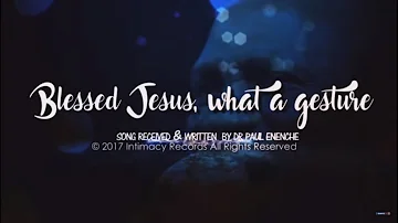 Blessed Jesus, What A Gesture [SONG] Dr Pastor Paul Enenche