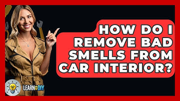 How Do I Remove Bad Smells From Car Interior? - LearnToDIY360.com