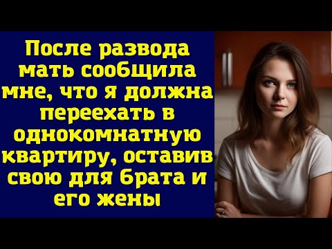 После развода мать сообщила мне, что я должна переехать в однокомнатную квартиру...