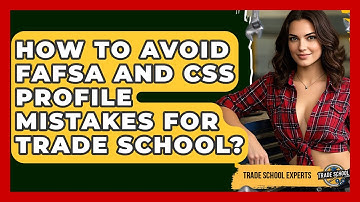 How To Avoid FAFSA And CSS Profile Mistakes For Trade School? - Trade School Experts