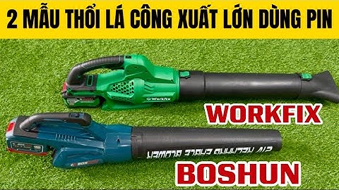 2 Mẫu Máy Thổi Lá Công Xuất Lớn Dùng Pin Chính Hãng, Máy Thổi Lá Workfix, Máy Thổi Lá Boshun