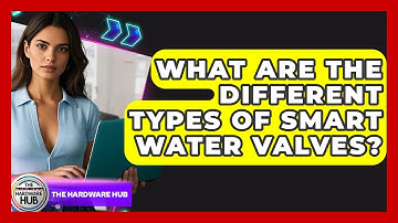 What Are The Different Types Of Smart Water Valves? - The Hardware Hub