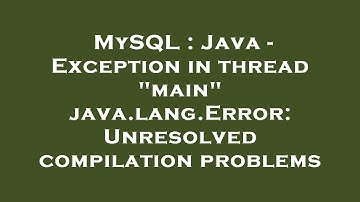 MySQL : Java - Exception in thread "main" java.lang.Error: Unresolved compilation problems