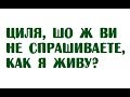 Циля, шо ж ви не спрашиваете, как я живу?