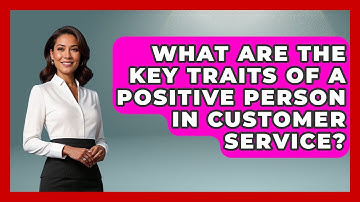What Are The Key Traits Of A Positive Person In Customer Service? - Customer Support Coach