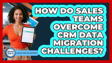 How Do Sales Teams Overcome CRM Data Migration Challenges? - Sales Pro Blueprint