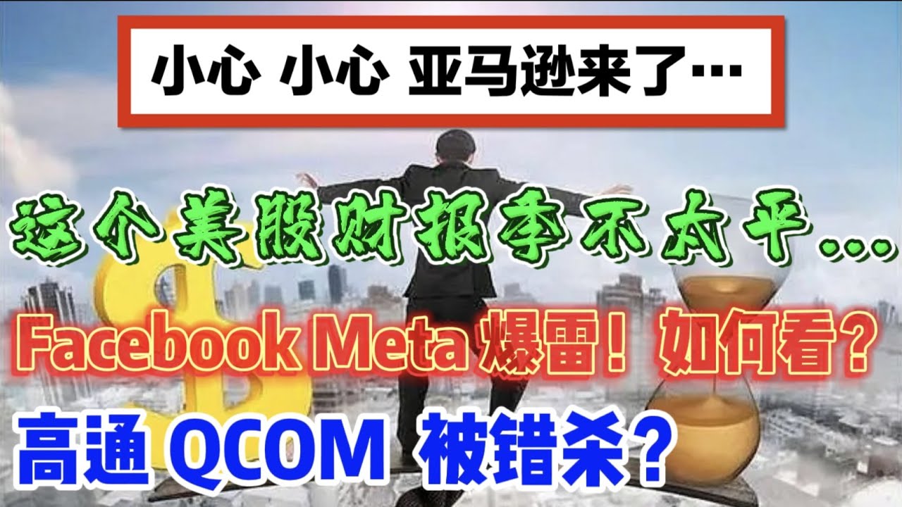 这个美股财报季不太平...高通（QCOM）-- 被错杀？Facebook Meta -- 暴雷! 如何看？小心， 小心，亚马逊（AMZN）来了...  --第666期