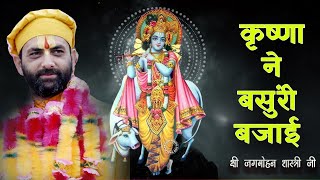 || कृष्णा ने बसुंरी बजाई || कृष्ण भजन  || श्री जगमोहन शास्त्री जी ||