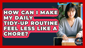 How Can I Make My Daily Tidy-up Routine Feel Less Like A Chore? - Your Organization Mentor
