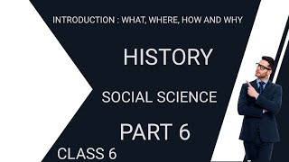 INTRODUCTION : WHAT, WHERE, HOW AND WHY Class 6 History Chapter 1 SOCIAL SCIENCE PART 6