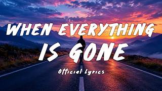 WHEN EVERYTHING IS GONE |  Lyrics