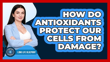 How Do Antioxidants Protect Our Cells From Damage? - Long Life Blueprint