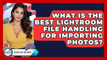 What Is The Best Lightroom File Handling For Importing Photos? - Design Tool Unlocked