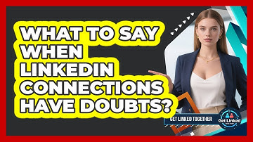 What To Say When LinkedIn Connections Have Doubts?