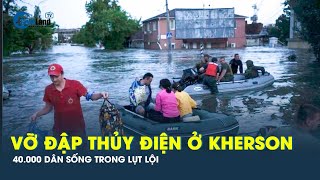 Vỡ đập thủy điện ở Kherson: Thảm họa ngập lụt cho 40.000 người dân Nga và Ukraine | CafeLand