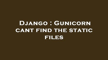 Django : Gunicorn cant find the static files