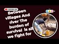 BETWEEN VILLAGE AND RIVER THE BURDEN OF SURVIVAL IS ALL WE FIGHT FOR BETWEEN VILLAGE AND RIVER THE BURDEN OF SURVIVAL IS ALL WE FIGHT FOR