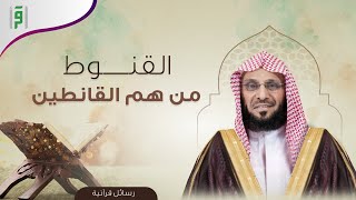 القنوط | رسائل قرآنية | د.عائض القرني