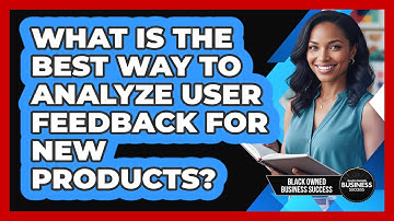 What Is the Best Way to Analyze User Feedback for New Products?