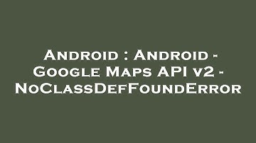 Android : Android - Google Maps API v2 - NoClassDefFoundError