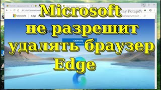 Microsoft не разрешит удалять браузер Edge из Windows10.