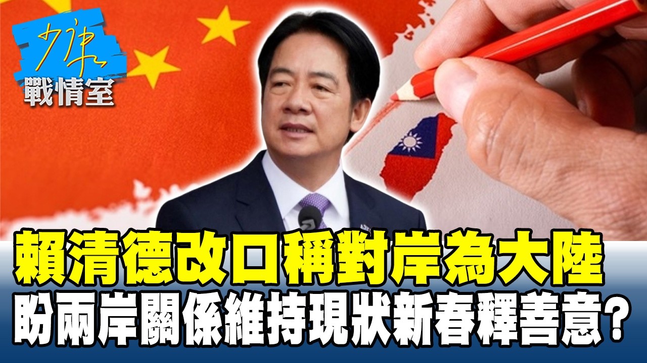 賴清德改口稱對岸為大陸  盼兩岸關係維持現狀新春釋善意？ #少康戰情室 20260225-3 #高嘉瑜 #林珍羽 #王育敏 #葉元之 #張斯綱