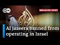 Israel netanyahus government votes to ban al jazeera  dw news