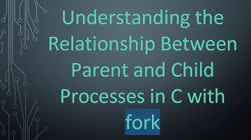 Understanding the Relationship Between Parent and Child Processes in C with fork