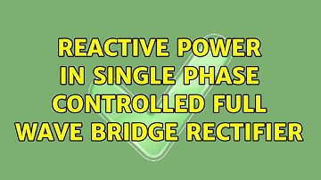 Reactive power in single phase controlled full wave bridge rectifier