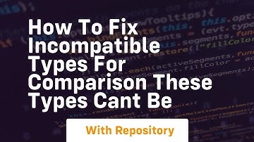 how to fix incompatible types for comparison these types cant be
