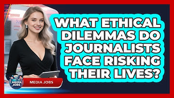 What Ethical Dilemmas Do Journalists Face Risking Their Lives? - Media Jobs