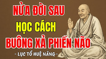LỤC TỔ HUỆ NĂNG - Nửa đời sau học cách buông xả phiền não, tâm bớt nghĩ nhiều mới an vui hạnh phúc ?