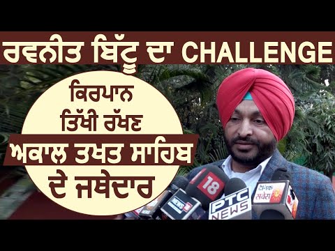 MP Ravneet Bittu का Challenge, किरपान तीखी कर ले,  Akal Takht Sahib के Jathedar