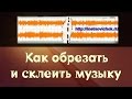 Как обрезать и склеить музыку