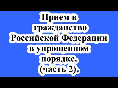 Прием в гражданство в упрощенном порядке(ч.2)/Admission to citizenship in a simplified manner.(p. 2)