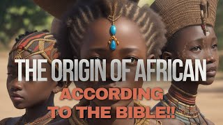 THE ORIGIN OF AFRICAN ACCORDING TO THE BIBLE!!