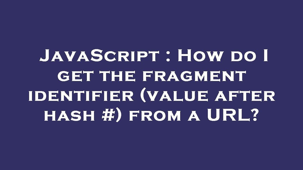 JavaScript : How do I get the fragment identifier (value after hash #) from a URL?