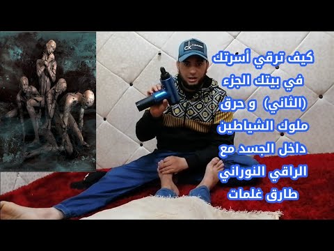 كيف ترقي أسرتك في بيتك الجزء الأول فسخ العقد و حرق الجن الذي يوجد داخل الجسد مع الراقي النوراني طارق