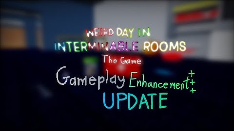 Gameplay Enhancement Update - Weird day in Interminable Rooms: The game