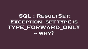SQL : ResultSet: Exception: set type is TYPE_FORWARD_ONLY -- why?