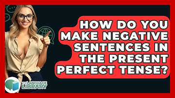 How Do You Make Negative Sentences In The Present Perfect Tense? - The Language Library