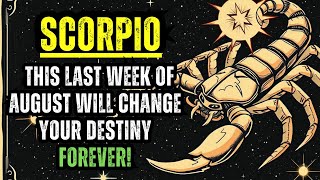 SCORPIO – THIS LAST WEEK OF AUGUST WILL CHANGE YOUR DESTINY FOREVER!