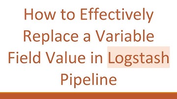 How to Effectively Replace a Variable Field Value in Logstash Pipeline