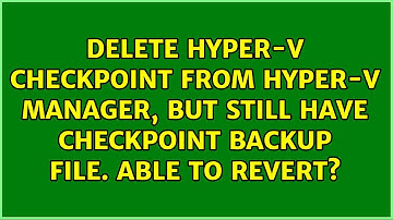 Delete Hyper-V checkpoint from Hyper-V manager, but still have checkpoint backup file. Able to...