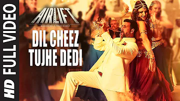 DIL CHEEZ TUJHE DEDI Full Video Song | AIRLIFT | Akshay Kumar | Ankit Tiwari, Arijit Singh