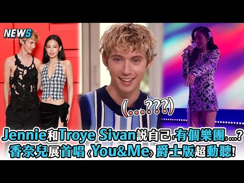 【Jennie】和Troye Sivan說自己「有個樂團」...? 香奈兒展首唱〈You&Me〉爵士版超動聽!