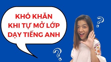 3 KHÓ KHĂN khi mới bắt đầu mở lớp DẠY HỌC tại nhà