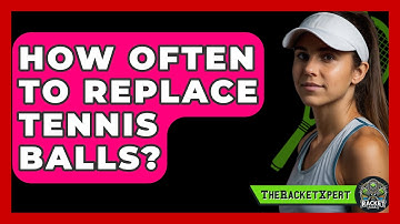 How Often To Replace Tennis Balls? - The Racket Xpert