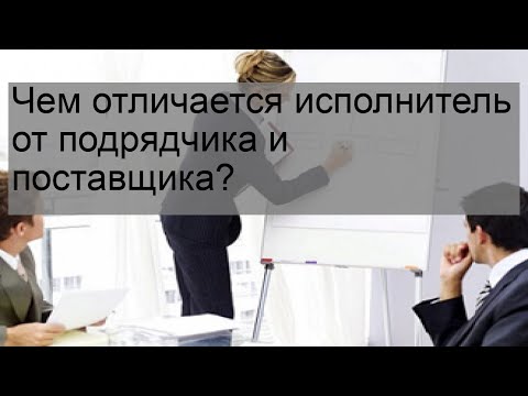 Чем отличается исполнитель от подрядчика и поставщика?