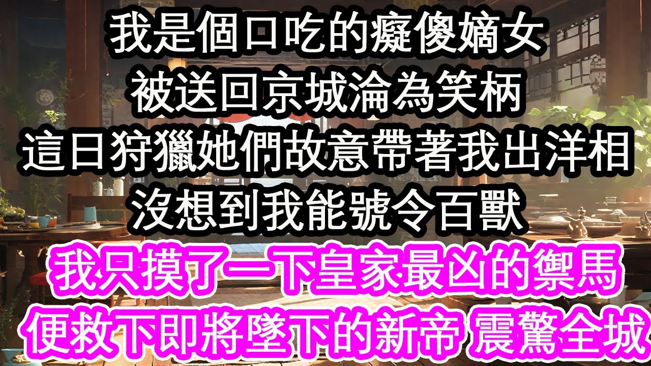 我是個口吃的癡傻嫡女被送回京城淪為笑柄這日狩獵她們故意帶著我出洋相沒想到我能號令百獸我只摸了一下皇家最凶的禦馬便救下即將墜下的新帝 震驚全城【花開】【愛情】【生活】